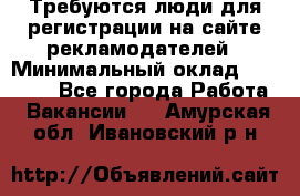 Требуются люди для регистрации на сайте рекламодателей › Минимальный оклад ­ 50 000 - Все города Работа » Вакансии   . Амурская обл.,Ивановский р-н